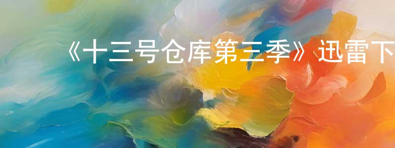﻿陈静宜发布﻿《十三号仓库第三季》迅雷下载/在线观看-魔幻科幻-美剧天堂
